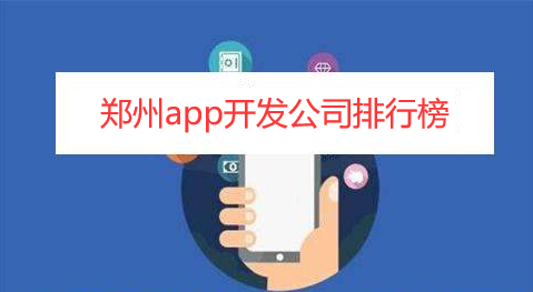 郑州app开发公司排行榜-郑州app开发公司哪家好