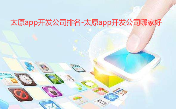 太原app开发公司排名-太原app开发公司哪家好